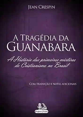 Livro Baixar: A Tragédia da Guanabara (com tradução e notas adicionais): A História dos primeiros mártires do Cristianismo no Brasil