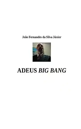 ADEUS BIG BANG: Não Sentiremos sua Falta! - João Fernandes da Silva Júnior