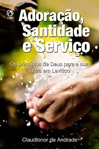 Livro Baixar: Adoração, Santidade e Serviço: Os Princípios de Deus para a sua Igreja em Levítico