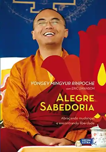 Alegre sabedoria: Abraçando mudanças e encontrando liberdade - Yongey Mingyur Rinpoche
