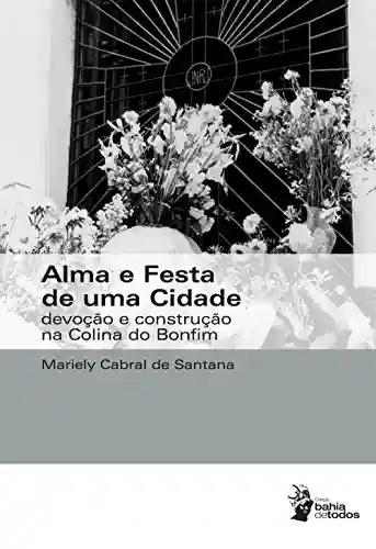 Alma e festa de uma cidade: devoção e construção na Colina do Bonfim - Mariely Cabral de Santana