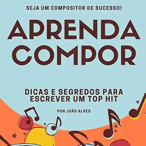 APRENDA COMPOR!: Em 10 Etapas - João Alves