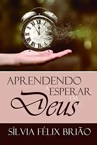 Aprendendo a esperar em Deus - Sílvia Félix Brião