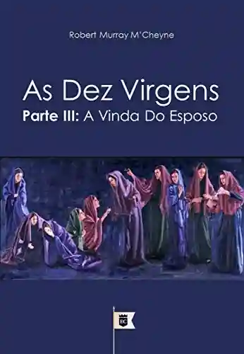 As Dez Virgens, Parte III, A Vinda do Esposo, por R. M. M´Cheyne (Uma Exposição da Parábola das Dez Virgens, por R. M. M´Cheyne Livro 3) - R. M. M´Cheyne