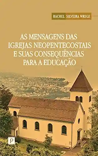 As mensagens das igrejas neopentecostais e suas consequências para a educação - Rachel Silveira Wrege