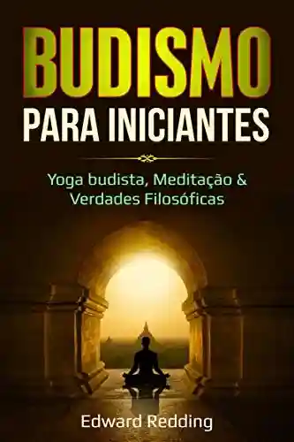 Budismo para Iniciantes: Yoga budista, Meditação & Verdades Filosóficas - Edward Redding