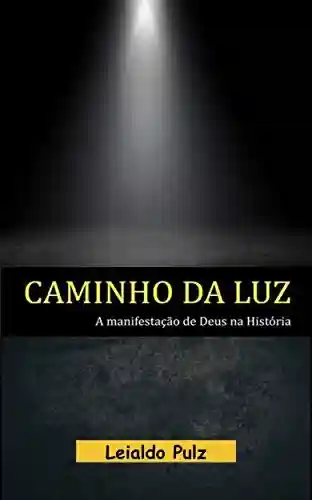 Caminho da Luz: A manifestação de Deus na História - Leialdo Pulz