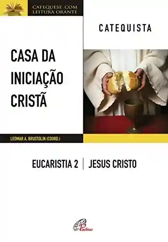 Livro Baixar: Casa da Iniciação Cristã: Eucaristia 2 – catequista: Jesus Cristo