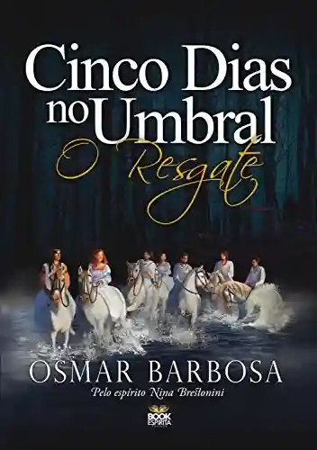 Cinco Dias no Umbral – O Resgate - Osmar Barbosa