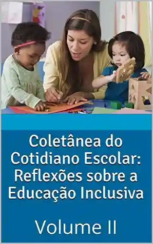 Livro Baixar: Coletânea do Cotidiano Escolar: Reflexões sobre a Educação Inclusiva : Volume II