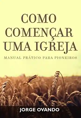 COMO COMENÇAR UMA IGREJA: MANUAL PARA PIONEIROS - Jorge Ovando