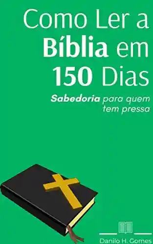 Livro Baixar: Como Ler a Bíblia em 150 Dias: Sabedoria para quem tem pressa
