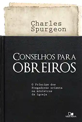 Conselhos para obreiros: O príncipe dos pregadores orienta os ministros da igreja - Charles Spurgeon