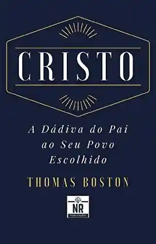 Cristo: A Dádiva do Pai ao Seu Povo Escolhido - Thomas Boston