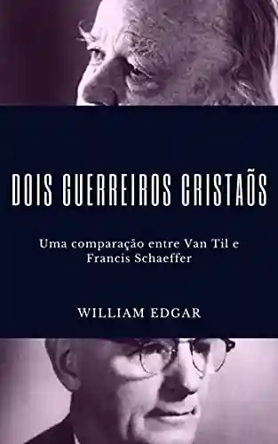 Livro Baixar: Dois guerreiros cristãos: Uma comparação entre Cornelius Van Til e Francis A. Schaeffer
