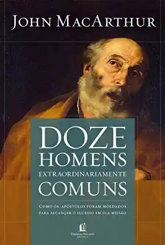 Livro Baixar: Doze homens extraordinariamente comuns: Como os apóstolos foram moldados para alcançar o sucesso em sua missão