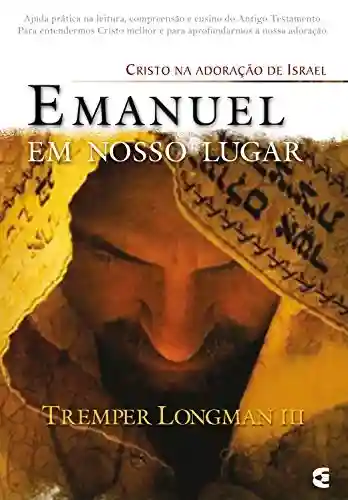Emanuel em nosso lugar: Cristo na adoração de Israel - Tremper Longman III