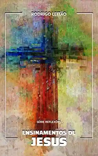 Ensinamentos de Jesus (Série Reflexões) - Rodrigo Leitão