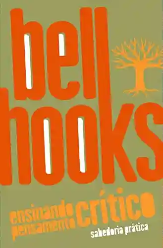 Ensinando pensamento crítico: Sabedoria prática (bell hooks) - bell hooks
