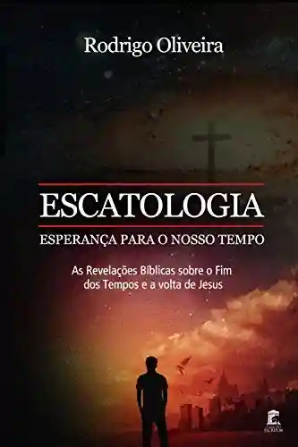Livro Baixar: Escatologia, Esperança para o Nosso Tempo: As revelações Bíblicas sobre o fim dos tempos e a volta de Jesus