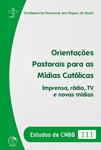 Livro Baixar: Estudos das CNBB 111 – Orientações Pastorais para as Mídias Católicas: Imprensa, rádio, TV e novas mídias