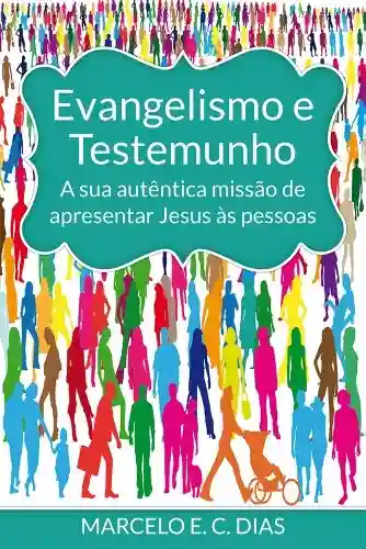 Evangelismo e Testemunho: a sua autêntica missão de apresentar Jesus às pessoas - Marcelo Dias
