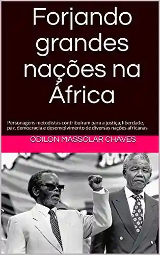 Livro Baixar: Forjando grandes nações na África: Personagens metodistas contribuíram para a justiça, liberdade, paz, democracia e desenvolvimento de diversas nações africanas.