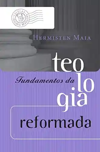 Fundamentos da teologia reformada (Coleção Teologia Brasileira) - Hermisten Maia