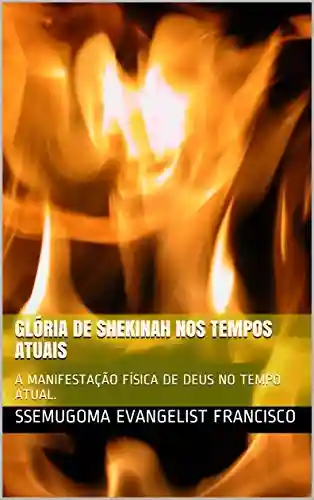 Livro Baixar: GLÓRIA DE SHEKINAH NOS TEMPOS ATUAIS: A MANIFESTAÇÃO FÍSICA DE DEUS NO TEMPO ATUAL.
