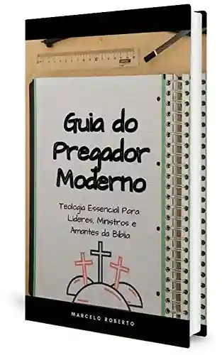 Livro Baixar: Guia Prático do Pregador Moderno: Teologia Essencial Para Líderes, Ministros e Amantes da Bíblia