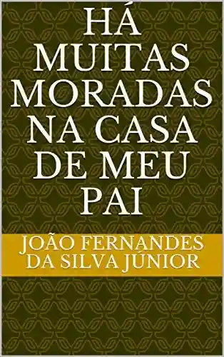 HÁ MUITAS MORADAS NA CASA DE MEU PAI - João Fernandes da Silva Júnior