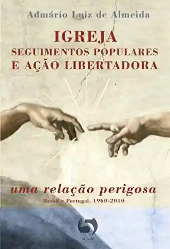 Igreja, segmentos populares e ação libertadora: uma ligação perigosa (Brasil e Portugal, 1960-2010) - Admário Luiz de Almeida