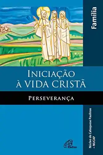 Iniciação à vida cristã: perseverança: Livro da família - Antonio Francisco Lelo
