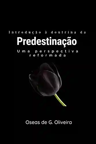 Introdução à doutrina da Predestinação – uma perspectiva reformada - Oseas de G. Oliveira