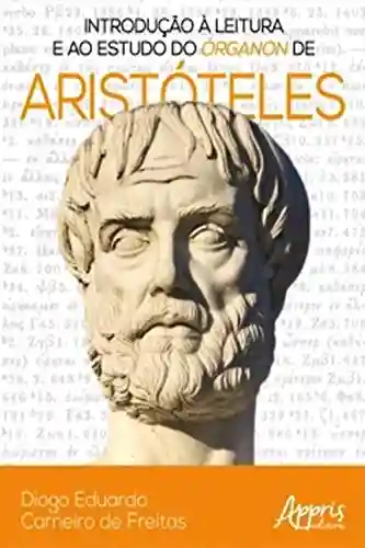 Introdução à Leitura e ao Estudo do Órganon de Aristóteles - Diogo Eduardo Carneiro de Freitas