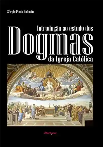 Introdução ao estudo dos dogmas da Igreja Católica - Sérgio Paulo Roberto