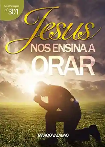 Jesus Nós Ensina a Orar (Mensagens Livro 301) - Márcio Valadão