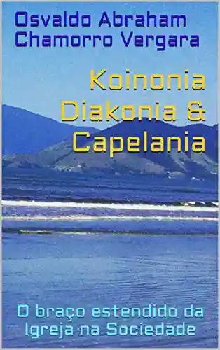 Livro Baixar: Koinonia Diakonia & Capelania: O braço estendido da Igreja na Sociedade (Capelania Empresaral Livro 1)