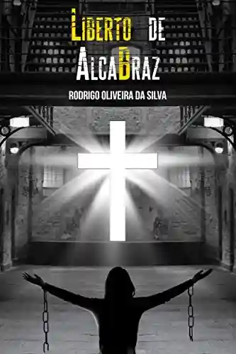 Livro Baixar: Liberto de AlcaBraz: Quebrando as correntes do maior sistema de alienação que esconde a verdadeira Libertação