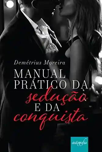 Manual prático da sedução e da conquista - Demétrius Moreira