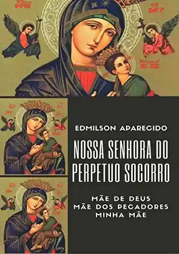 Livro Baixar: Nossa Senhora do Perpétuo Socorro: Mãe de Deus, Ma~e dos Pecadores, Minha Mãe
