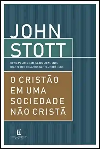 O cristão em uma sociedade não cristã - John Stott
