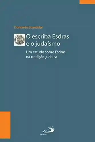 O escriba Esdras e o Judaísmo: Um estudo sobre Esdras à luz da tradição (Biblioteca de estudos bíblicos) - Donizete Scardelai