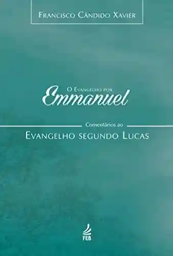 O evangelho por Emmanuel: comentários ao evangelho segundo Lucas (Coleção O evangelho por Emmanuel Livro 3) - Francisco Cândido Xavier