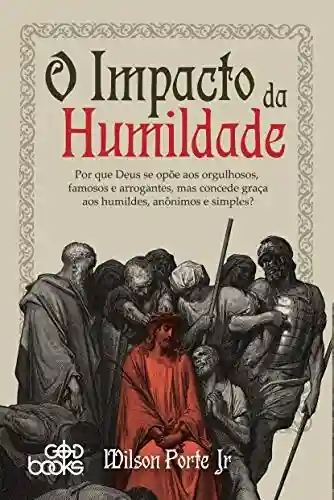 Livro Baixar: O impacto da humildade: Por que Deus se opõe aos orgulhosos, famosos e arrogantes, mas concede graça aos humildes, anônimos e simples