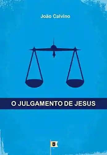Livro Baixar: O Julgamento de Jesus, por João Calvino: O Quinto de uma Série de 8 Sermões sobre a Paixão de Cristo