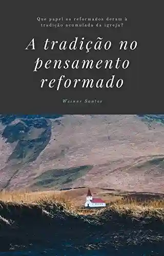 Livro Baixar: O papel da tradição no pensamento reformado: Que valor os reformados dão para a tradição da igreja acumulada ao longo dos séculos?