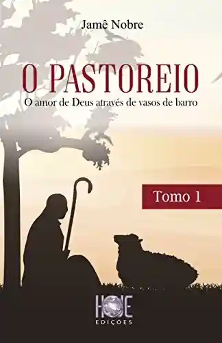 O PASTOREIO – TOMO I: O amor de Deus através de vasos de barro - José Jamê Nobre