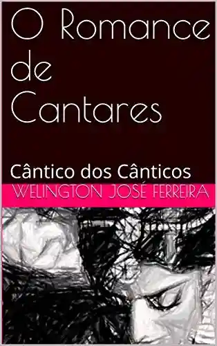 O Romance de Cantares: Cântico dos Cânticos - Welington José Ferreira