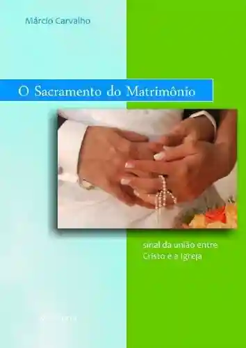 O Sacramento do Matrimônio: sinal da união entre Cristo e a Igreja - Márcio Carvalho